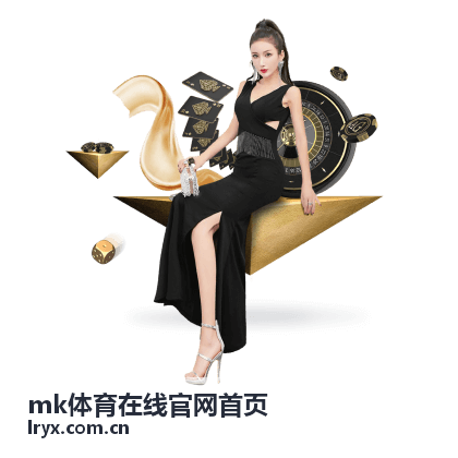 mk体育在线官网首页 真人娱乐投注
